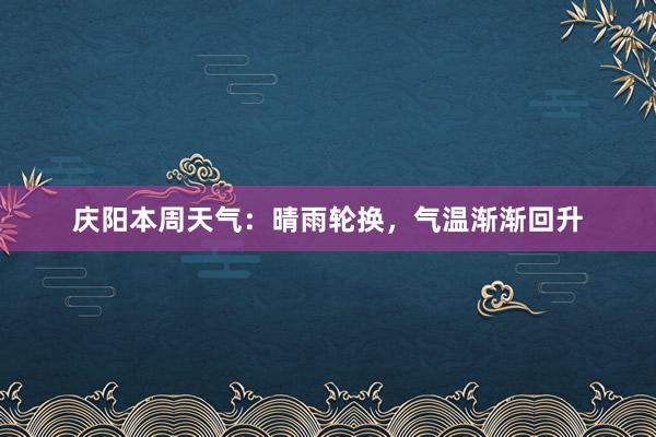 庆阳本周天气：晴雨轮换，气温渐渐回升